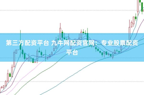 第三方配资平台 九牛网配资官网：专业股票配资平台