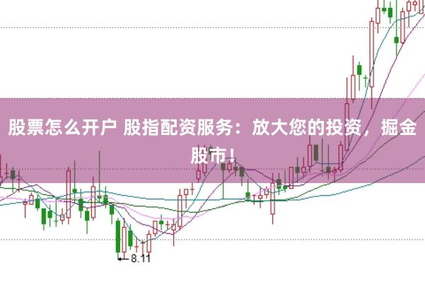 股票怎么开户 股指配资服务：放大您的投资，掘金股市！