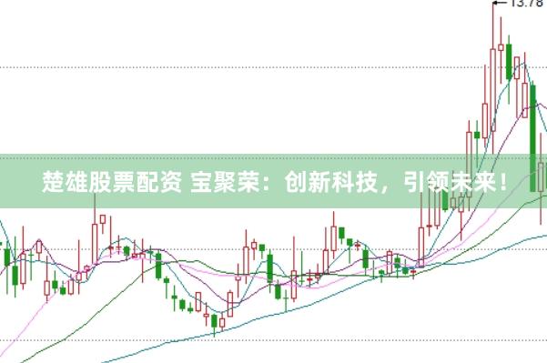 楚雄股票配资 宝聚荣：创新科技，引领未来！