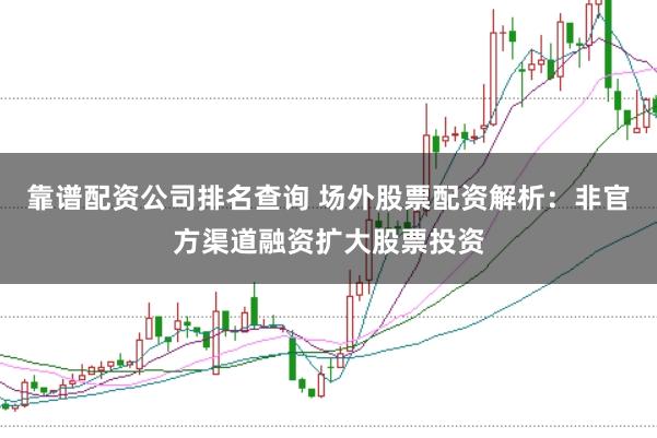 靠谱配资公司排名查询 场外股票配资解析：非官方渠道融资扩大股票投资