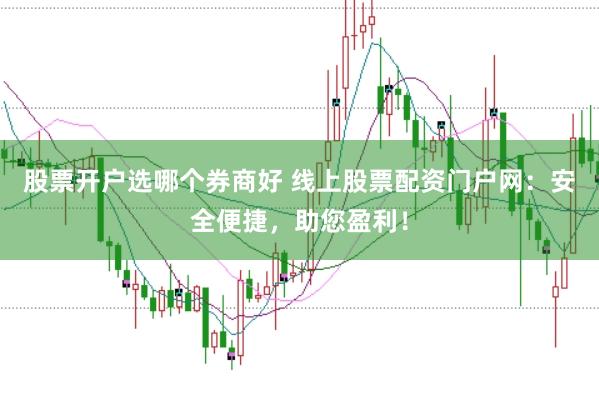 股票开户选哪个券商好 线上股票配资门户网：安全便捷，助您盈利！