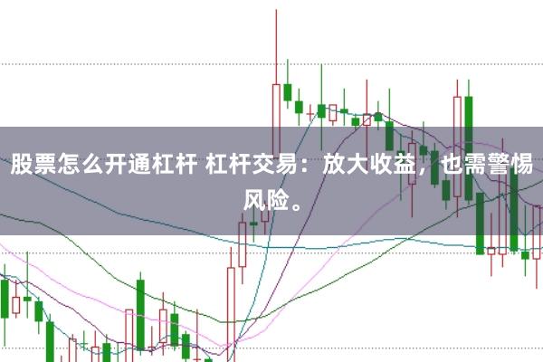 股票怎么开通杠杆 杠杆交易：放大收益，也需警惕风险。