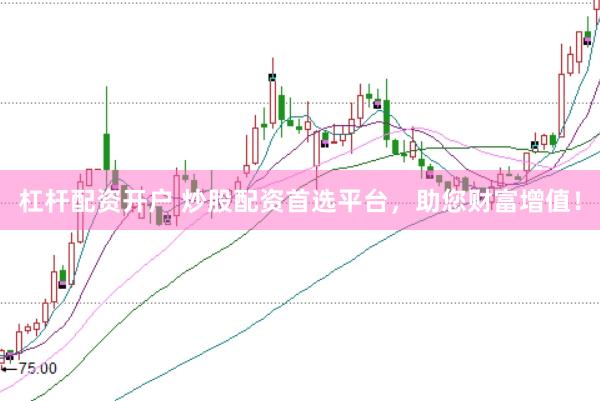 杠杆配资开户 炒股配资首选平台，助您财富增值！