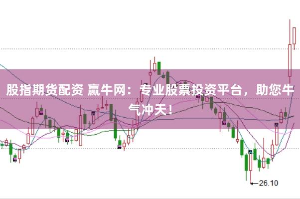 股指期货配资 赢牛网：专业股票投资平台，助您牛气冲天！