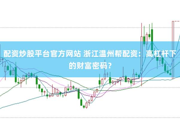 配资炒股平台官方网站 浙江温州帮配资：高杠杆下的财富密码？