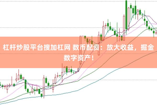 杠杆炒股平台搜加杠网 数币配资：放大收益，掘金数字资产！