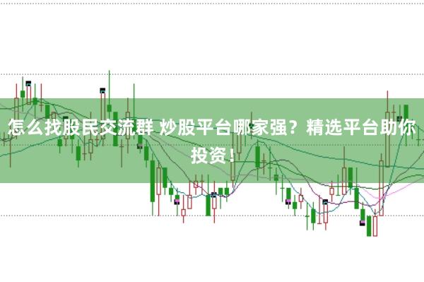 怎么找股民交流群 炒股平台哪家强？精选平台助你投资！
