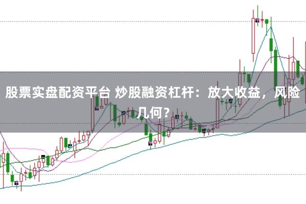 股票实盘配资平台 炒股融资杠杆：放大收益，风险几何？
