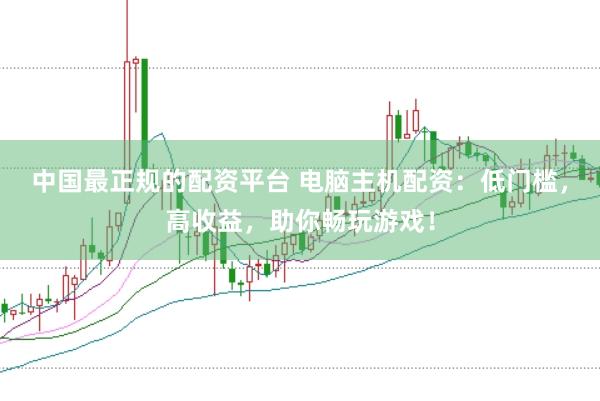 中国最正规的配资平台 电脑主机配资：低门槛，高收益，助你畅玩游戏！