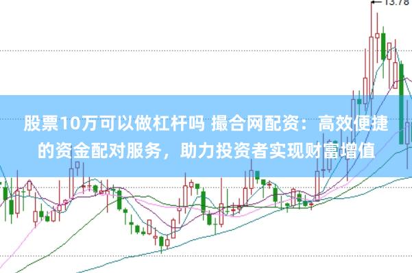 股票10万可以做杠杆吗 撮合网配资：高效便捷的资金配对服务，助力投资者实现财富增值