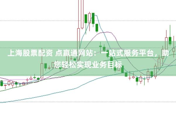上海股票配资 点嬴通网站：一站式服务平台，助您轻松实现业务目标