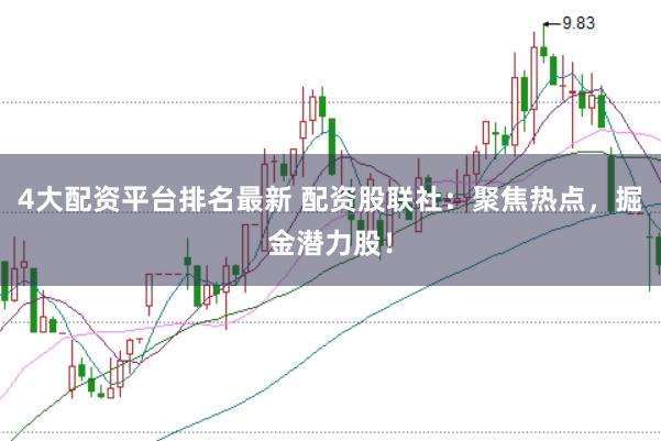 4大配资平台排名最新 配资股联社：聚焦热点，掘金潜力股！