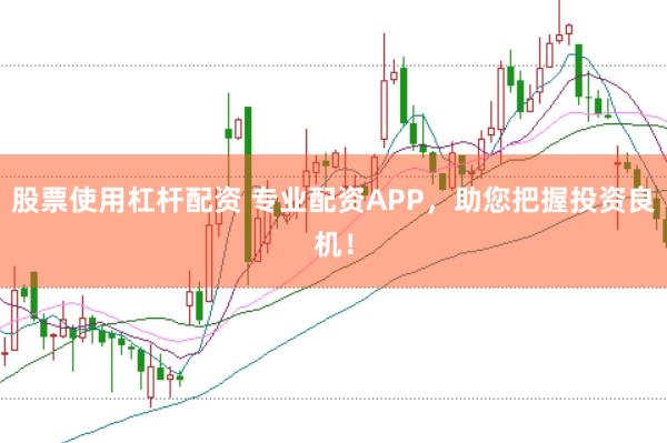 股票使用杠杆配资 专业配资APP，助您把握投资良机！