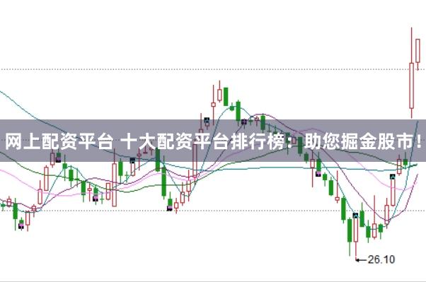 网上配资平台 十大配资平台排行榜：助您掘金股市！