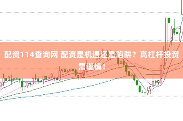 配资114查询网 配资是机遇还是陷阱？高杠杆投资需谨慎！
