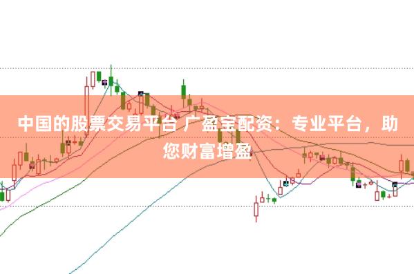 中国的股票交易平台 广盈宝配资：专业平台，助您财富增盈