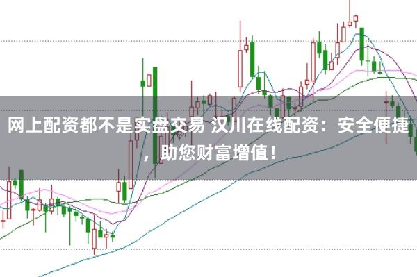 网上配资都不是实盘交易 汉川在线配资：安全便捷，助您财富增值！
