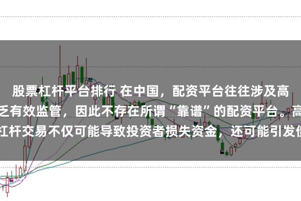 股票杠杆平台排行 在中国，配资平台往往涉及高风险和高杠杆操作，缺乏有效监管，因此不存在所谓“靠谱”的配资平台。高杠杆交易不仅可能导致投资者损失资金，还可能引发债务危机和社会不稳定因素。