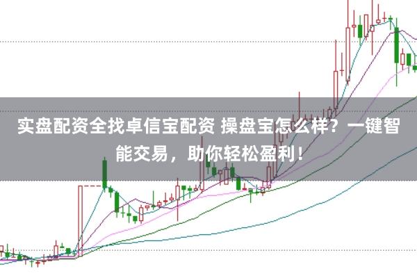 实盘配资全找卓信宝配资 操盘宝怎么样？一键智能交易，助你轻松盈利！