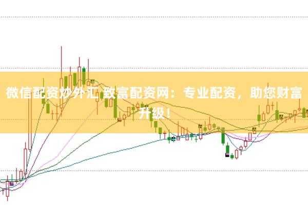 微信配资炒外汇 致富配资网：专业配资，助您财富升级！