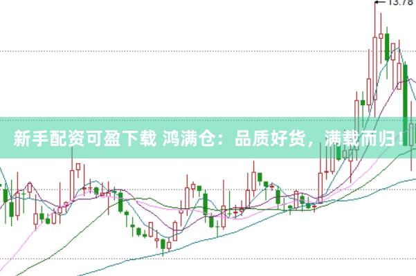 新手配资可盈下载 鸿满仓：品质好货，满载而归！