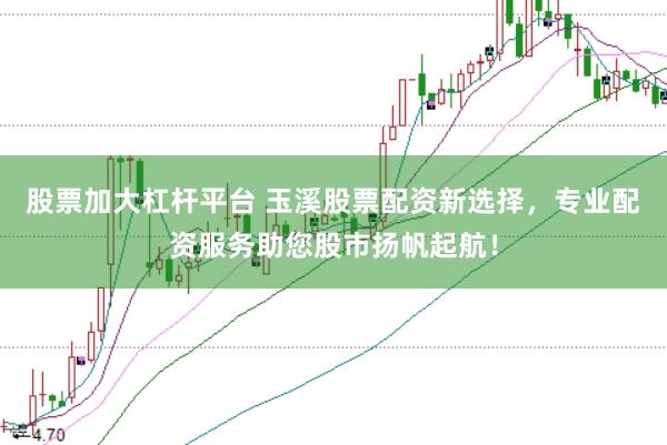 股票加大杠杆平台 玉溪股票配资新选择，专业配资服务助您股市扬帆起航！