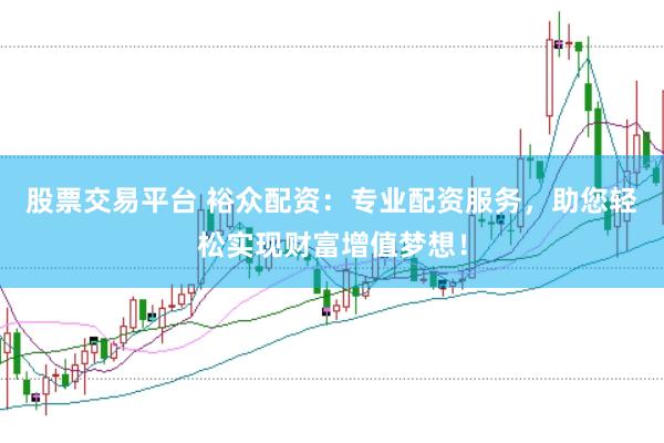 股票交易平台 裕众配资：专业配资服务，助您轻松实现财富增值梦想！