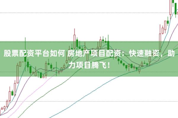 股票配资平台如何 房地产项目配资：快速融资，助力项目腾飞！