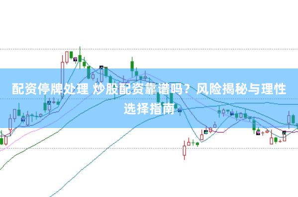 配资停牌处理 炒股配资靠谱吗？风险揭秘与理性选择指南