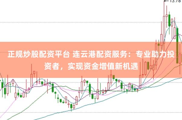 正规炒股配资平台 连云港配资服务：专业助力投资者，实现资金增值新机遇
