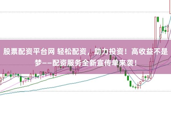 股票配资平台网 轻松配资，助力投资！高收益不是梦——配资服务全新宣传单来袭！