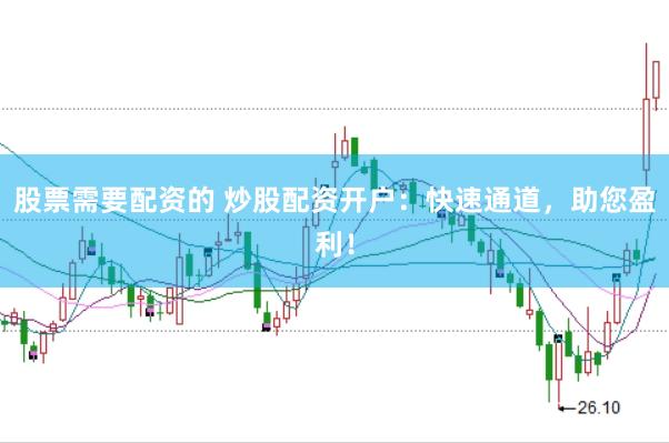 股票需要配资的 炒股配资开户：快速通道，助您盈利！