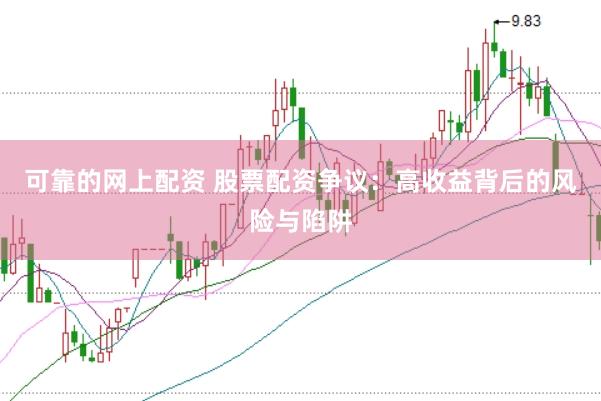 可靠的网上配资 股票配资争议：高收益背后的风险与陷阱