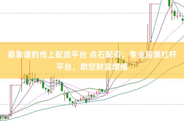 最靠谱的线上配资平台 点石配资：专业股票杠杆平台，助您财富增值