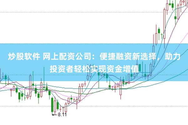炒股软件 网上配资公司：便捷融资新选择，助力投资者轻松实现资金增值