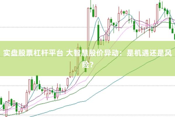 实盘股票杠杆平台 大智慧股价异动：是机遇还是风险？