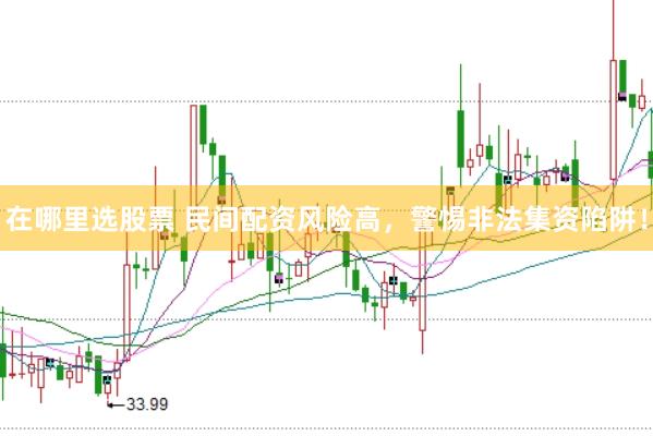在哪里选股票 民间配资风险高，警惕非法集资陷阱！
