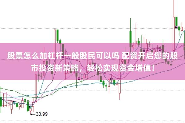 股票怎么加杠杆一般股民可以吗 配资开启您的股市投资新策略，轻松实现资金增值！