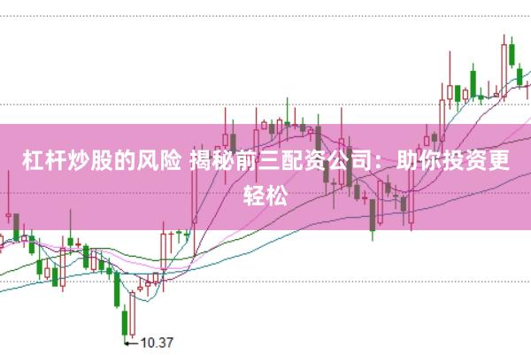 杠杆炒股的风险 揭秘前三配资公司：助你投资更轻松