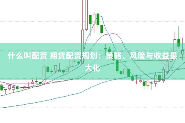 什么叫配资 期货配资规划：策略、风险与收益最大化