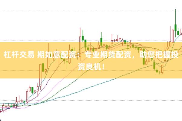 杠杆交易 期如意配资：专业期货配资，助您把握投资良机！