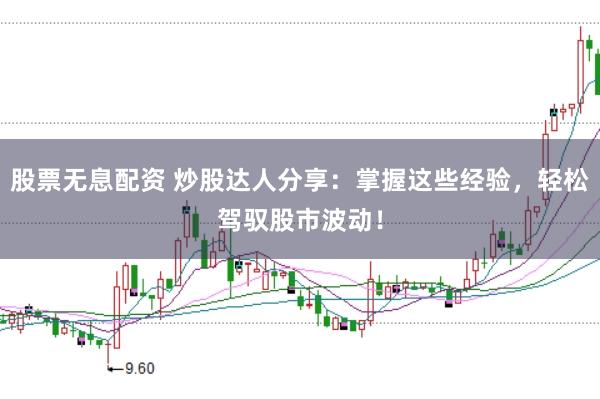 股票无息配资 炒股达人分享：掌握这些经验，轻松驾驭股市波动！