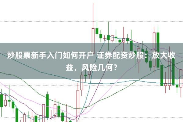 炒股票新手入门如何开户 证券配资炒股：放大收益，风险几何？
