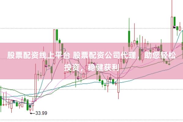 股票配资线上平台 股票配资公司代理，助您轻松投资，稳健获利