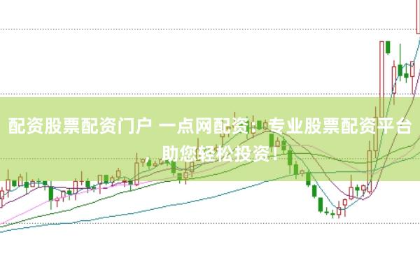 配资股票配资门户 一点网配资：专业股票配资平台，助您轻松投资！