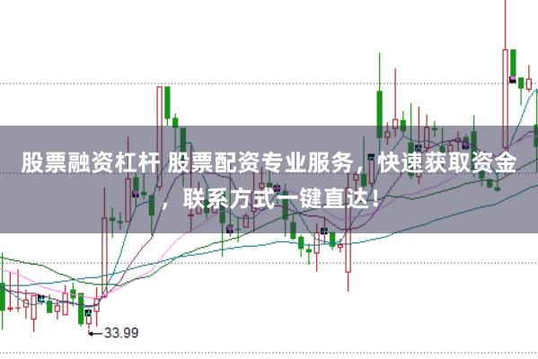 股票融资杠杆 股票配资专业服务，快速获取资金，联系方式一键直达！