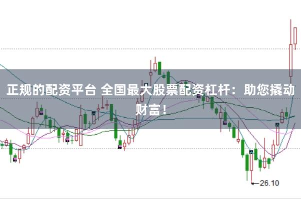 正规的配资平台 全国最大股票配资杠杆：助您撬动财富！