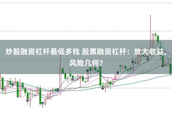 炒股融资杠杆最低多钱 股票融资杠杆：放大收益，风险几何？