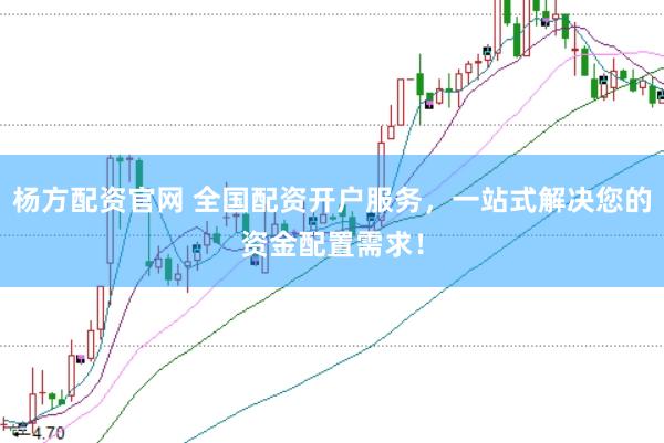 杨方配资官网 全国配资开户服务，一站式解决您的资金配置需求！