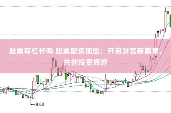 股票有杠杆吗 股票配资加盟:开启财富新篇章,共创投资辉煌
